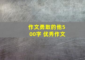 作文勇敢的他500字 优秀作文